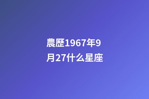 農歷1967年9月27什么星座-第1張-星座運勢-玄機派