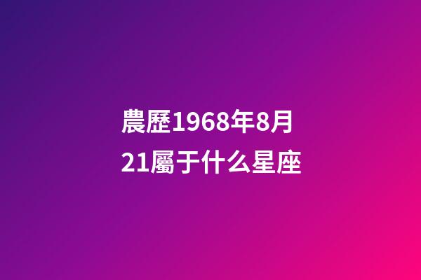 農歷1968年8月21屬于什么星座-第1張-星座運勢-玄機派