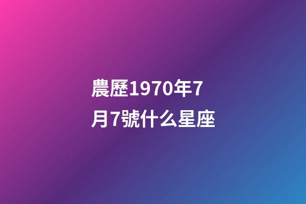 農歷1970年7月7號什么星座-第1張-星座運勢-玄機派