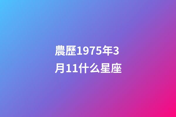 農歷1975年3月11什么星座-第1張-星座運勢-玄機派