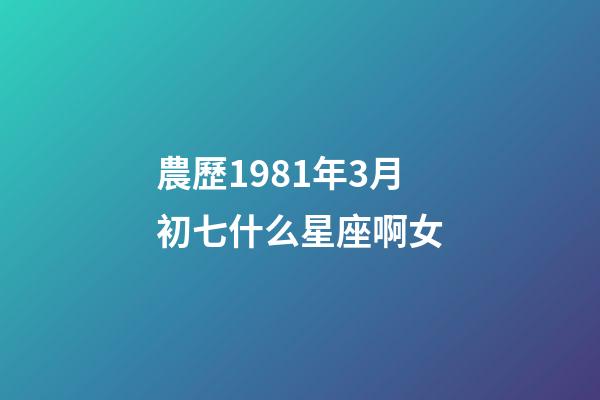 農歷1981年3月初七什么星座啊女-第1張-星座運勢-玄機派