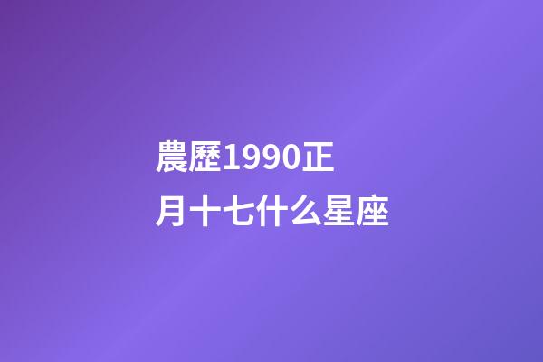 農歷1990正月十七什么星座-第1張-星座運勢-玄機派