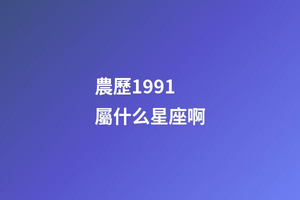 農歷1991屬什么星座啊