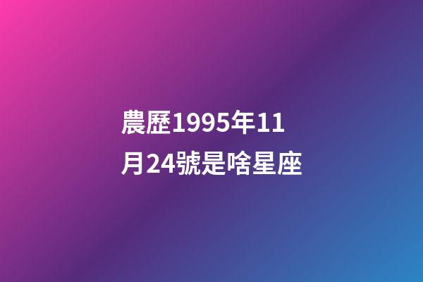 農歷1995年11月24號是啥星座-第1張-星座運勢-玄機派