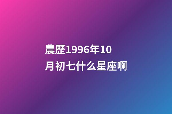 農歷1996年10月初七什么星座啊-第1張-星座運勢-玄機派