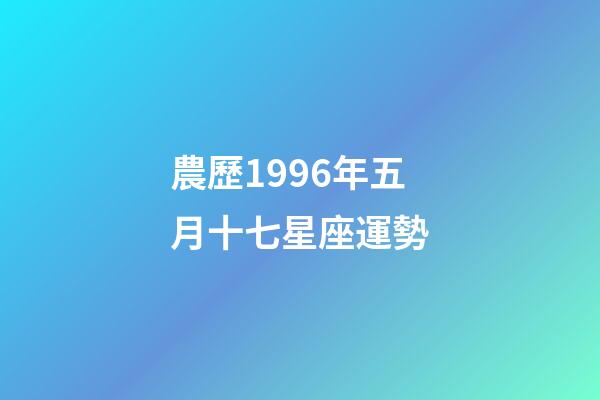 農歷1996年五月十七星座運勢-第1張-星座運勢-玄機派