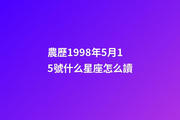 農歷1998年5月15號什么星座怎么讀-第1張-星座運勢-玄機派