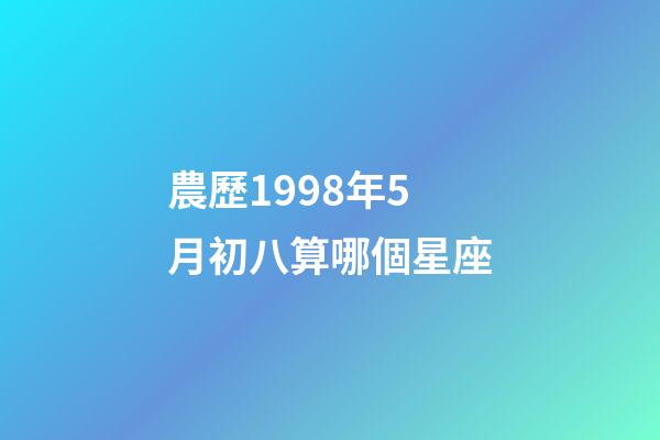 農歷1998年5月初八算哪個星座-第1張-星座運勢-玄機派