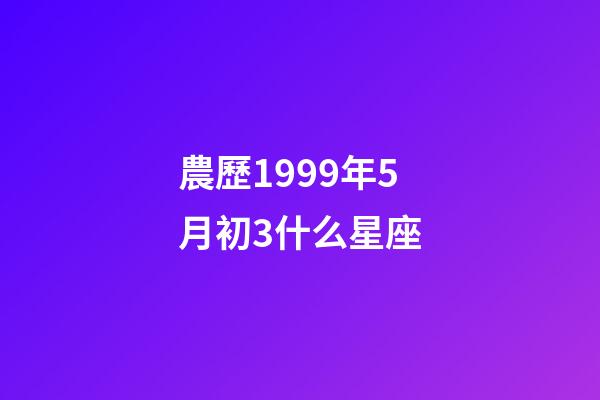 農歷1999年5月初3什么星座-第1張-星座運勢-玄機派