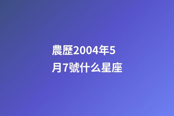 農歷2004年5月7號什么星座-第1張-星座運勢-玄機派