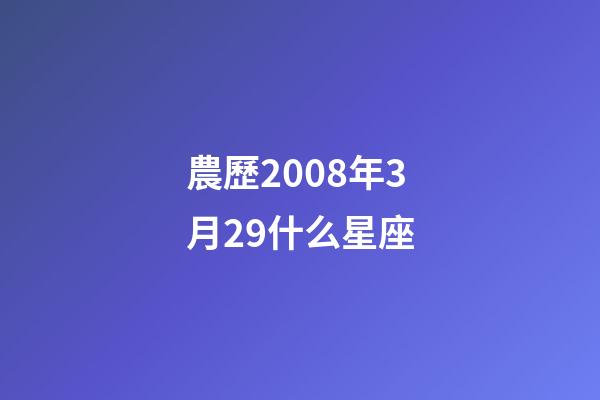 農歷2008年3月29什么星座-第1張-星座運勢-玄機派