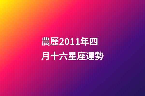 農歷2011年四月十六星座運勢-第1張-星座運勢-玄機派