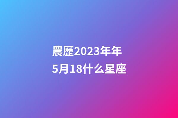 農歷2023年年5月18什么星座-第1張-星座運勢-玄機派