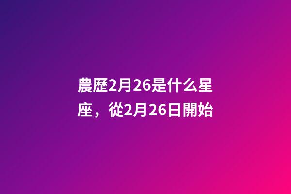 農歷2月26是什么星座，從2月26日開始-第1張-觀點-玄機派