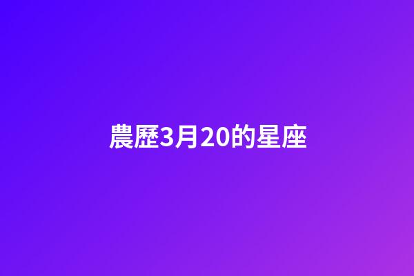 農歷3月20的星座-第1張-星座運勢-玄機派