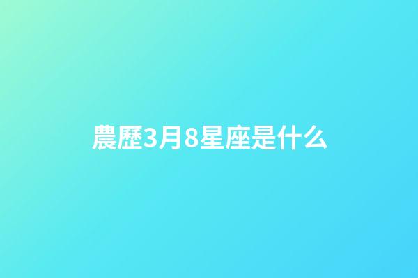 農歷3月8星座是什么-第1張-星座運勢-玄機派