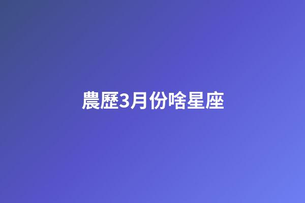 農歷3月份啥星座-第1張-星座運勢-玄機派