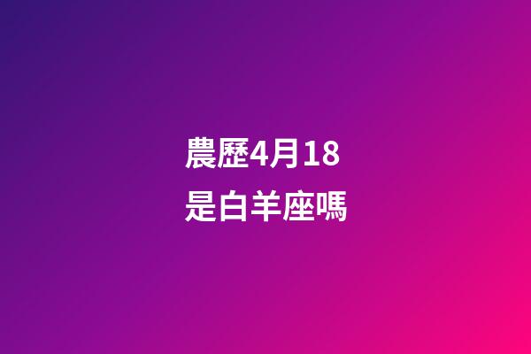 農歷4月18是白羊座嗎-第1張-星座運勢-玄機派