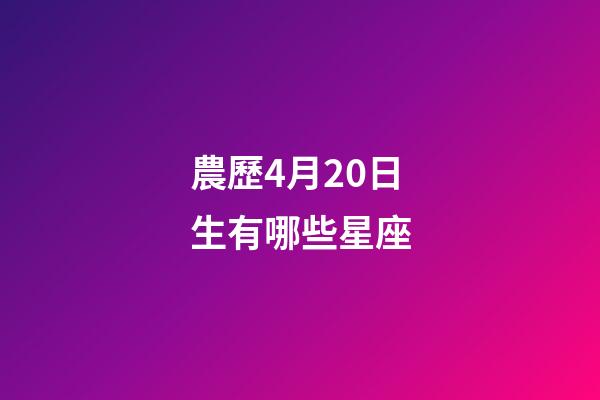 農歷4月20日生有哪些星座-第1張-星座運勢-玄機派