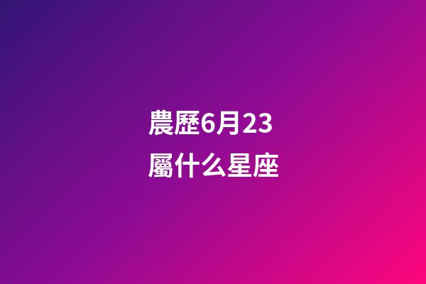 農歷6月23屬什么星座-第1張-星座運勢-玄機派