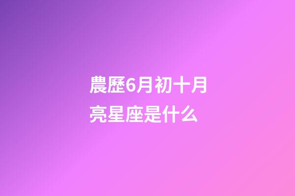 農歷6月初十月亮星座是什么-第1張-星座運勢-玄機派