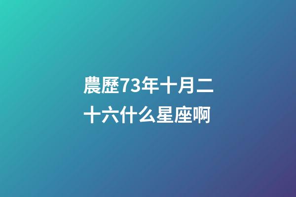 農歷73年十月二十六什么星座啊-第1張-星座運勢-玄機派