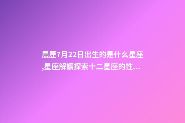 農歷7月22日出生的是什么星座,星座解讀探索十二星座的性格與特點-第1張-觀點-玄機派