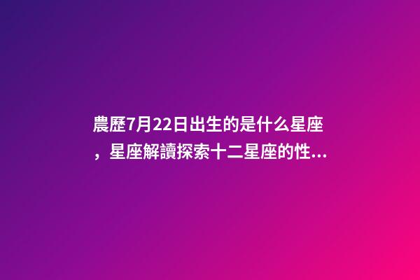 農歷7月22日出生的是什么星座，星座解讀探索十二星座的性格與特點-第1張-觀點-玄機派