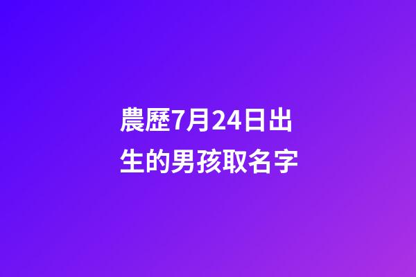 農歷7月24日出生的男孩取名字(農歷7月24日出生的人)