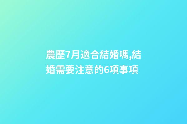 農歷7月適合結婚嗎,結婚需要注意的6項事項-第1張-觀點-玄機派