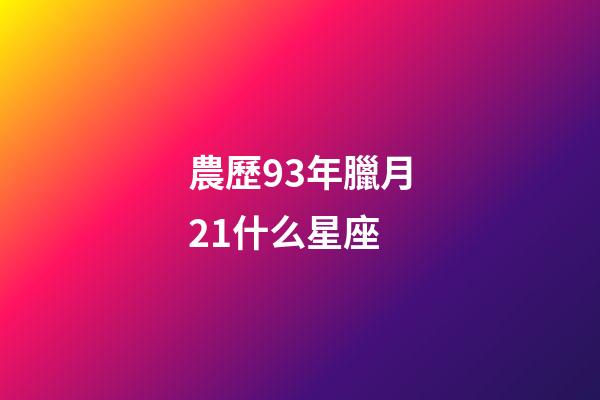 農歷93年臘月21什么星座-第1張-星座運勢-玄機派