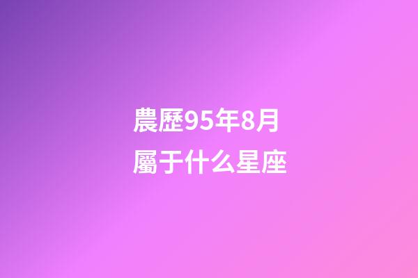 農歷95年8月屬于什么星座-第1張-星座運勢-玄機派