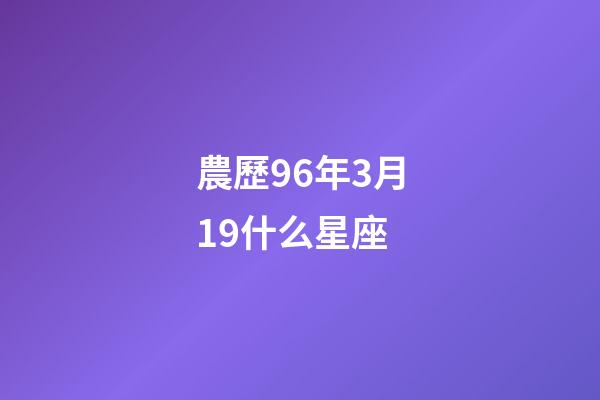 農歷96年3月19什么星座-第1張-星座運勢-玄機派