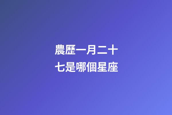 農歷一月二十七是哪個星座-第1張-星座運勢-玄機派