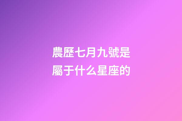 農歷七月九號是屬于什么星座的-第1張-星座運勢-玄機派