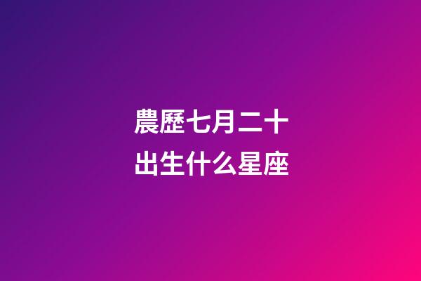 農歷七月二十出生什么星座-第1張-星座運勢-玄機派