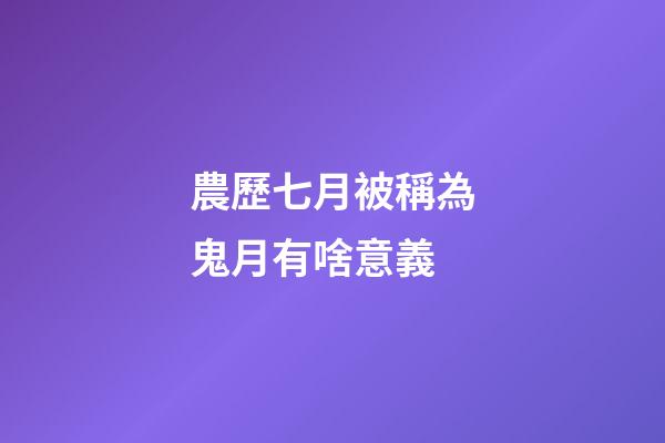 農歷七月被稱為鬼月有啥意義?