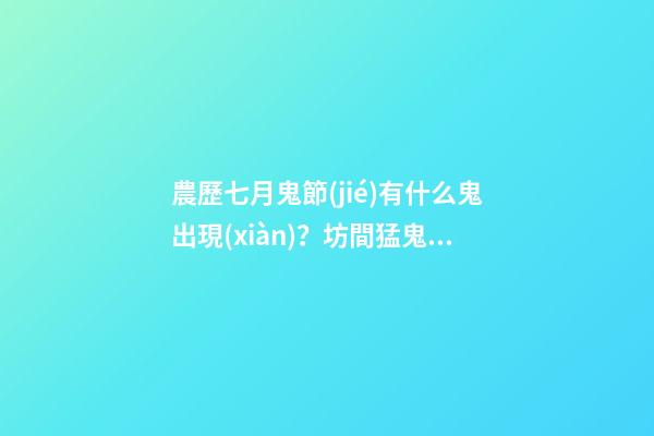 農歷七月鬼節(jié)有什么鬼出現(xiàn)？坊間猛鬼排行榜