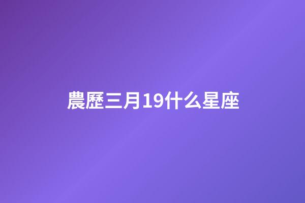 農歷三月19什么星座-第1張-星座運勢-玄機派