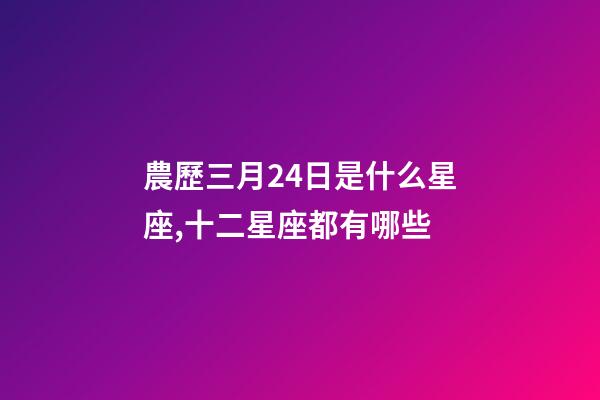 農歷三月24日是什么星座,十二星座都有哪些-第1張-觀點-玄機派