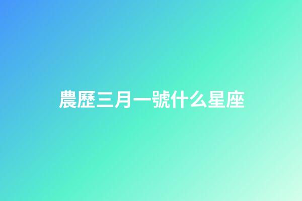 農歷三月一號什么星座-第1張-星座運勢-玄機派