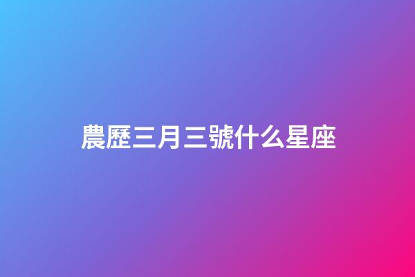農歷三月三號什么星座-第1張-星座運勢-玄機派