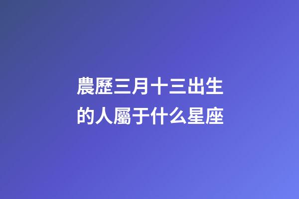 農歷三月十三出生的人屬于什么星座