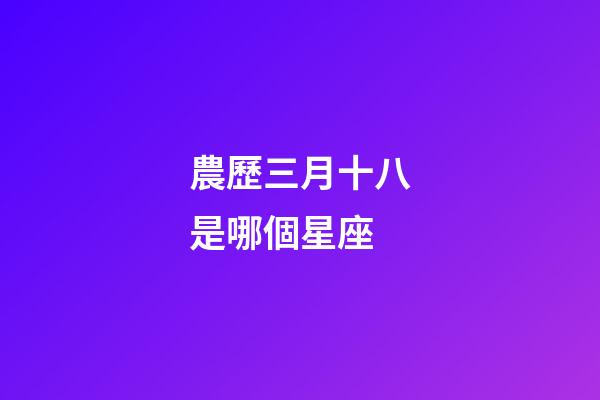 農歷三月十八是哪個星座-第1張-星座運勢-玄機派