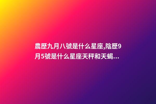 農歷九月八號是什么星座,陰歷9月5號是什么星座天秤和天蝎座的雙重性格-第1張-觀點-玄機派