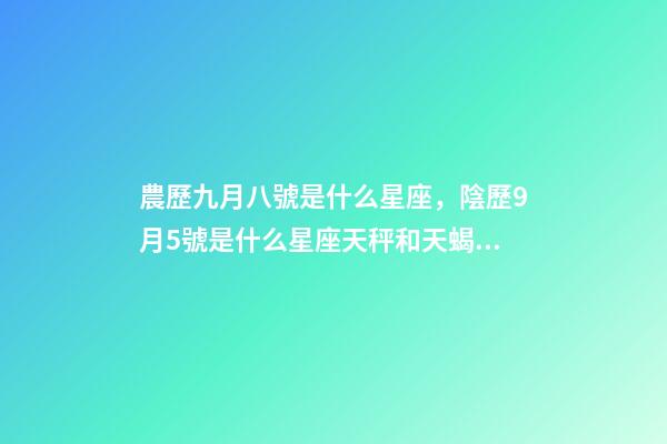 農歷九月八號是什么星座，陰歷9月5號是什么星座天秤和天蝎座的雙重性格-第1張-觀點-玄機派