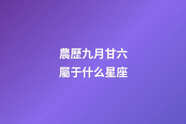 農歷九月甘六屬于什么星座-第1張-星座運勢-玄機派
