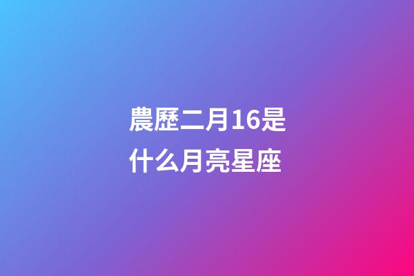 農歷二月16是什么月亮星座-第1張-星座運勢-玄機派