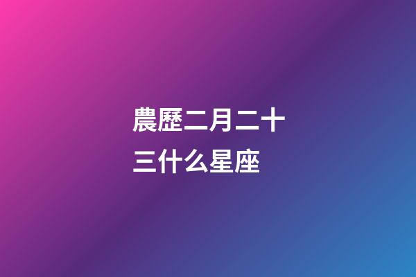 農歷二月二十三什么星座-第1張-星座運勢-玄機派