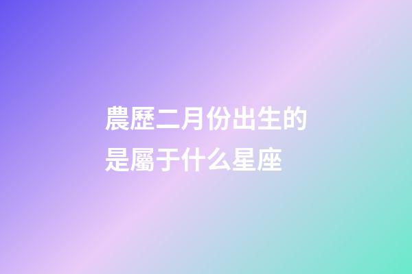 農歷二月份出生的是屬于什么星座-第1張-星座運勢-玄機派